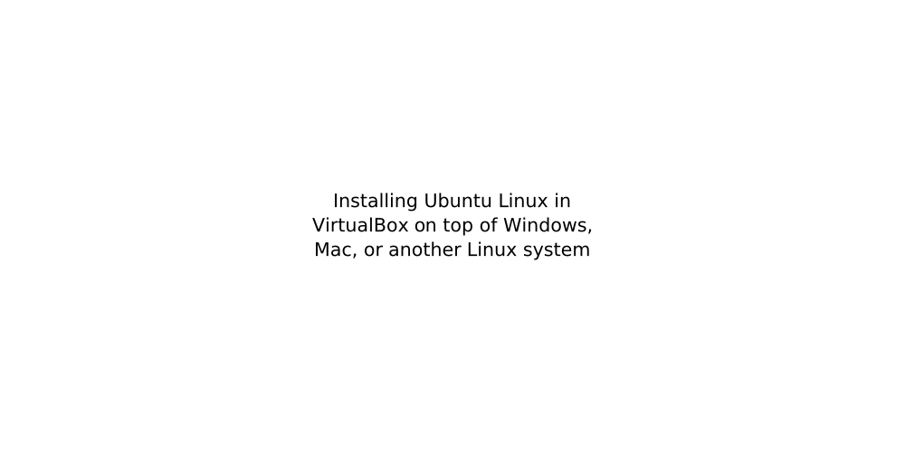 Installing Ubuntu Linux in VirtualBox on top of Windows, Mac, or ...